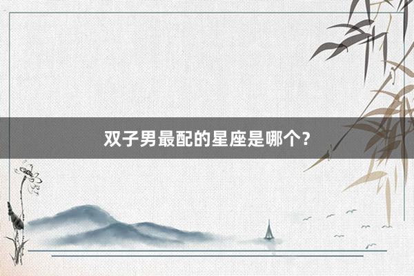 双子男最配的星座是哪个？