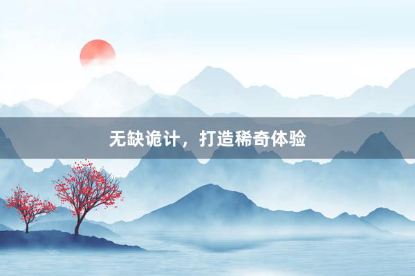 无缺诡计，打造稀奇体验